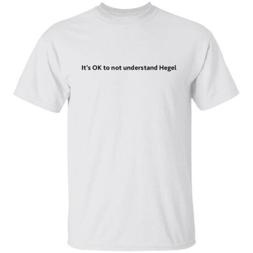 It’s Ok To Not Understand Hegel Tee shirt