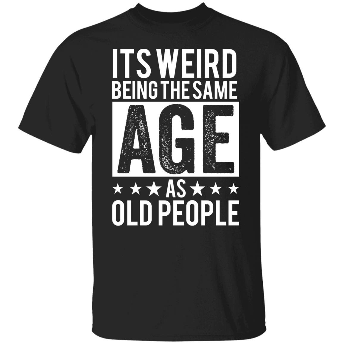 It’s Weird Being The Same Age As Old People Tee shirt