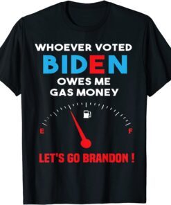 Let's Go Brandon, Whoever Voted Biden Owes Me Gas Money Tee Shirt