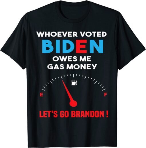 Let's Go Brandon, Whoever Voted Biden Owes Me Gas Money Tee Shirt