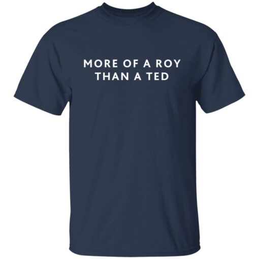 More Of A Roy Than A Ted Tee shirt