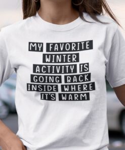 My Favorite Winter Activity Is Going Back Inside Tee Shirt