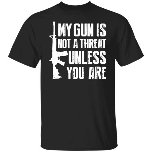 My Gun Is Not A Threat Unless You Are Tee shirt
