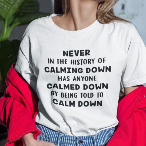 Never In The History Of Calming Down Has Anyone Calmed Down Tee Shirt