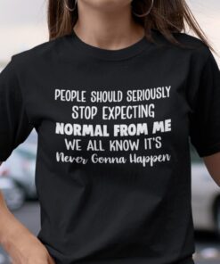 People Should Seriously Stop Expecting Normal From Me Tee Shirt