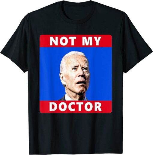 President Joe Biden Not My Doctor Tee Shirt