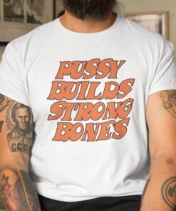 Pussy Builds Strong Bones Tee Shirt