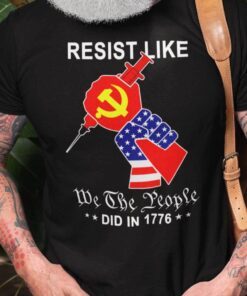 Resist Like We The People Did In 1776 Anti Vaccine Tee Shirt