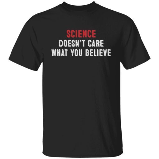 Science Doesn’t Care What You Believe Classic shirt