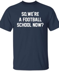 So We’re A Football School Now Tee shirt