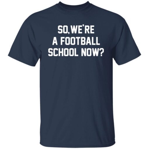 So We’re A Football School Now Tee shirt