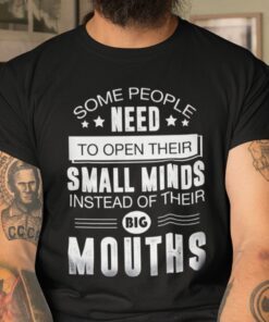 Some People Need To Open Their Small Minds Instead Of Their Big Mouths Tee Shirt