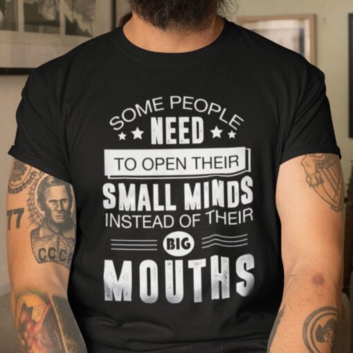 Some People Need To Open Their Small Minds Instead Of Their Big Mouths Tee Shirt