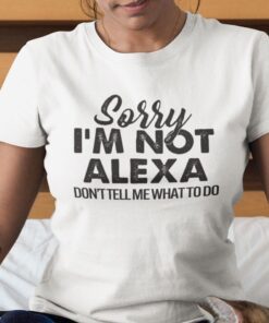 Sorry I’m Not Alexa Don’t Tell Me What To Do Tee Shirt