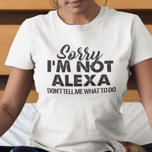 Sorry I’m Not Alexa Don’t Tell Me What To Do Tee Shirt