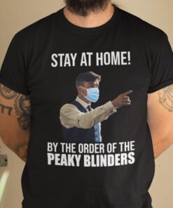 Stay At Home By The Order Of The Peaky Binders Classic Shirt