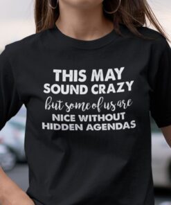 This May Sound Crazy Nice Without Hidden Agendas Unisex Shirt