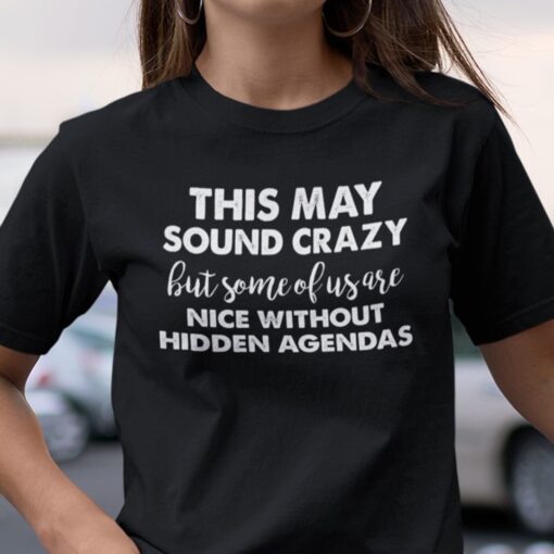 This May Sound Crazy Nice Without Hidden Agendas Unisex Shirt