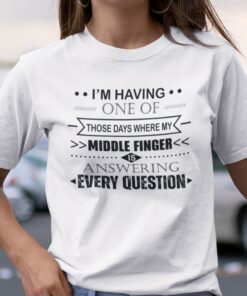 Those Day Where My Middle Finger Is Answering Every Question Tee Shirt