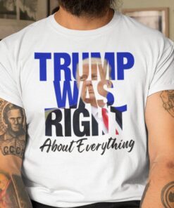 Trump Was Right About Everything Trump Lovers Tee Shirt