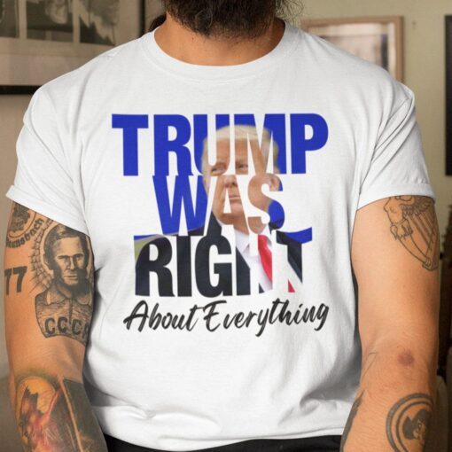 Trump Was Right About Everything Trump Lovers Tee Shirt