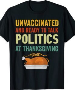 Unvaccinated And Ready To Talk Politics At Thanksgiving Tee Shirt