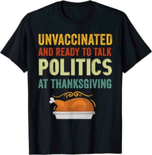 Unvaccinated And Ready To Talk Politics At Thanksgiving Tee Shirt