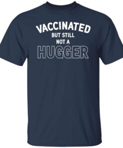 Vaccinated But Still Not A Hugger Tee shirt