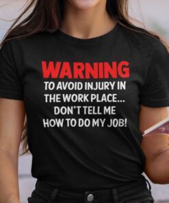 Warning To Avoid Injury In The Workplace Don’t Tell Me How To Do My Job Tee Shirt