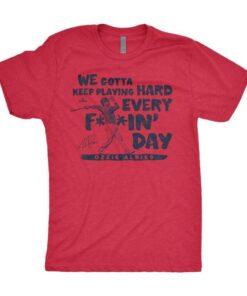 We gotta keep playing hard, every fuckin’ day Tee Shirt