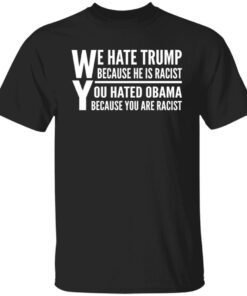 We Hate Trump Because He Is Racist You Hate Obama Because You Are Racist Tee shirt