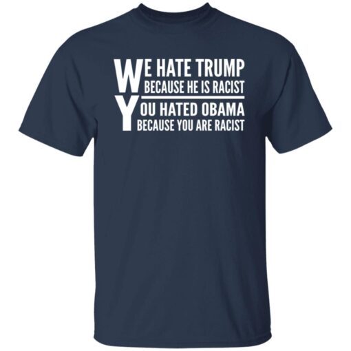 We Hate Trump Because He Is Racist You Hate Obama Because You Are Racist Tee shirt