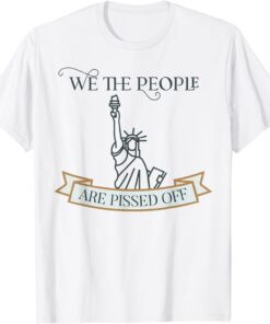 We the People are Pissed off Stop the Mandate T-Shirt