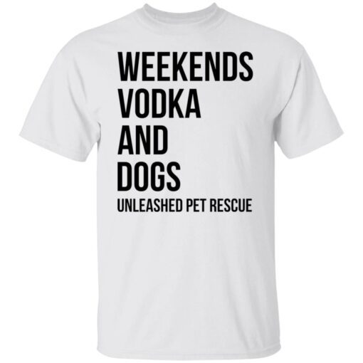 Weekends Vodka And Dogs Unleashed Pet Rescue Tee shirt