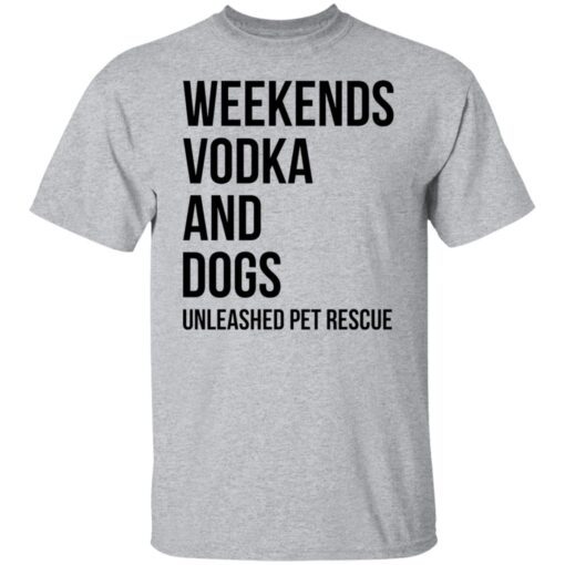 Weekends Vodka And Dogs Unleashed Pet Rescue Tee shirt