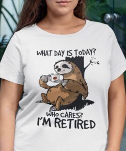 What Day Is Today Who Cares I’m Retired Sloth Tee Shirt