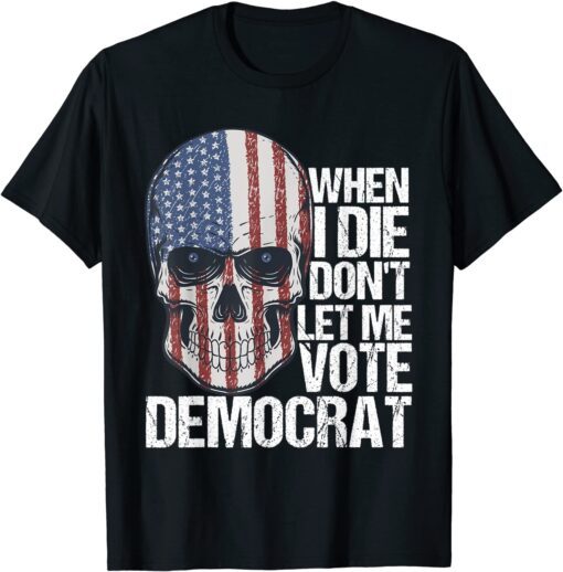 When I Die Don't Let Me Vote Democrat Us Flag Limited Shirt