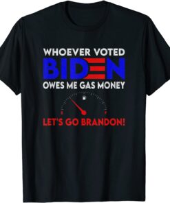 Whoever Voted Biden Owes Me Gas Money , Let's Go Brandon Tee Shirt