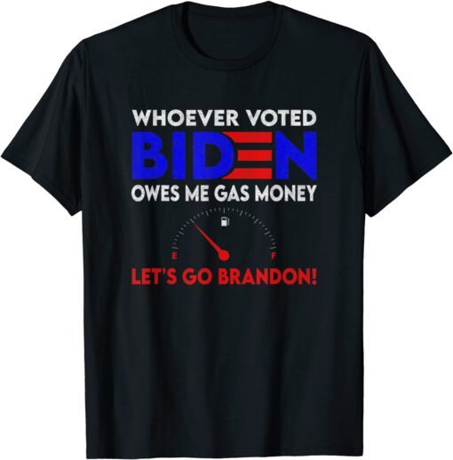 Whoever Voted Biden Owes Me Gas Money , Let's Go Brandon Tee Shirt