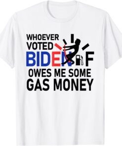 Whoever Voted Biden Owes Me Some Gas Money Tee Shirt