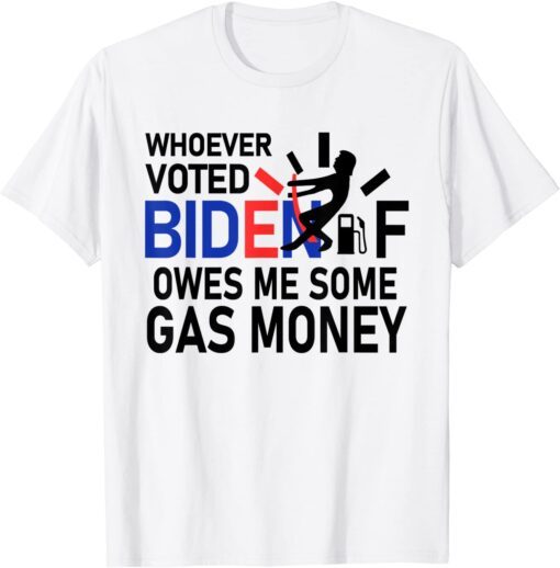 Whoever Voted Biden Owes Me Some Gas Money Tee Shirt