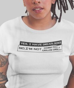 Yes I Have Dreadlocks No I’m Not Horny For A Grilled Cheese Tee Shirt