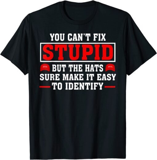 You Can't Fix Stupid But The Hats Sure Make It Easy Identify Tee Shirt