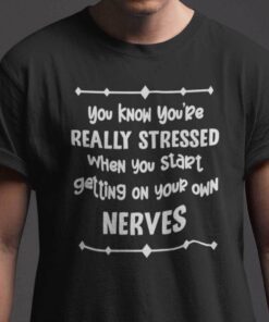 You Know You’re Really Stressed When You Start Getting Your Own Nerves Tee Shirt