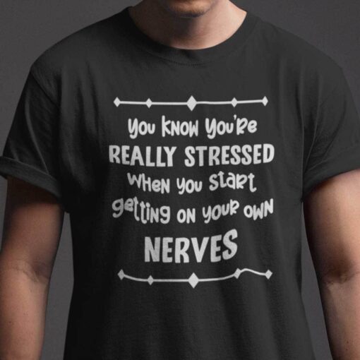 You Know You’re Really Stressed When You Start Getting Your Own Nerves Tee Shirt