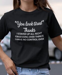 You Look Tired Thanks I Stay Up All Night Obsessing Over Things Tee Shirt
