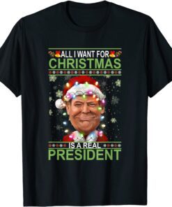 All I Want For Christmas Is Our Real President Xmas Sweater Tee Shirt