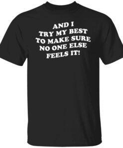 And I Try My Best To Make Sure No One Else Feels It Tee shirt