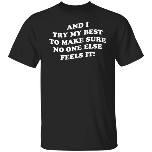 And I Try My Best To Make Sure No One Else Feels It Tee shirt