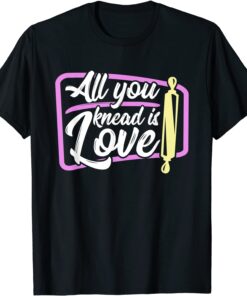 Baking All you knead is love baker T-Shirt